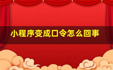 小程序变成口令怎么回事