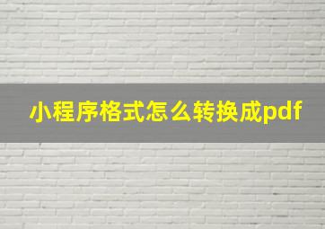 小程序格式怎么转换成pdf