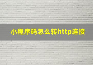 小程序码怎么转http连接