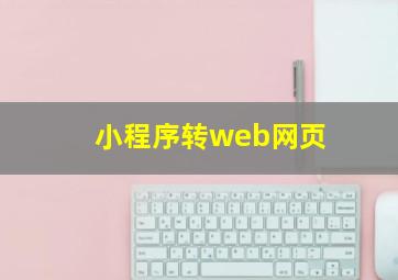 小程序转web网页