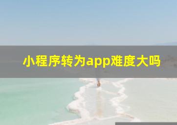 小程序转为app难度大吗