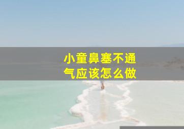 小童鼻塞不通气应该怎么做