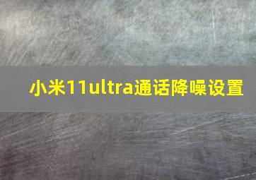 小米11ultra通话降噪设置