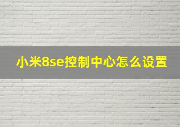 小米8se控制中心怎么设置