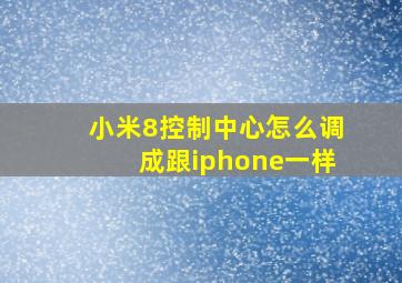 小米8控制中心怎么调成跟iphone一样