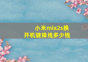 小米mix2s换开机键排线多少钱