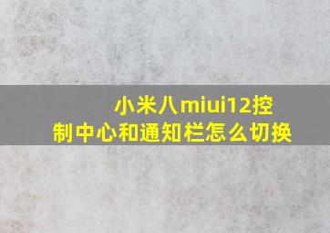 小米八miui12控制中心和通知栏怎么切换