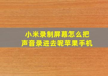 小米录制屏幕怎么把声音录进去呢苹果手机