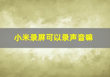 小米录屏可以录声音嘛