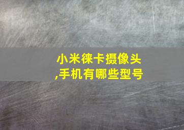 小米徕卡摄像头,手机有哪些型号