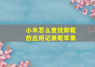 小米怎么查找卸载的应用记录呢苹果