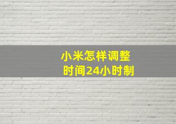 小米怎样调整时间24小时制