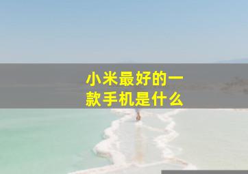 小米最好的一款手机是什么