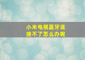 小米电视蓝牙连接不了怎么办呢