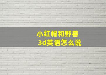 小红帽和野兽3d英语怎么说