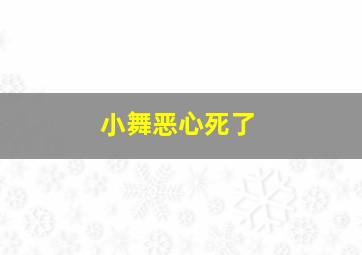 小舞恶心死了