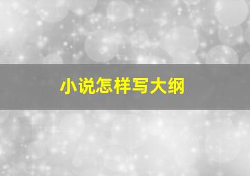 小说怎样写大纲