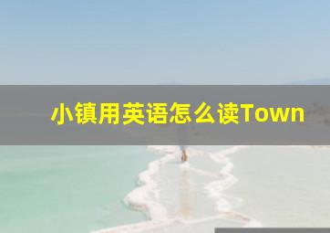 小镇用英语怎么读Town