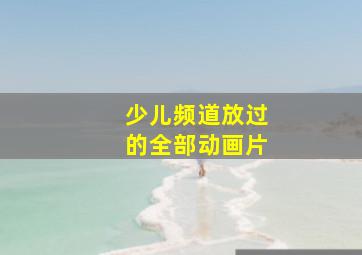 少儿频道放过的全部动画片