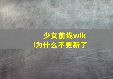 少女前线wiki为什么不更新了