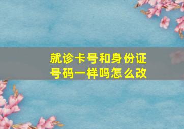 就诊卡号和身份证号码一样吗怎么改