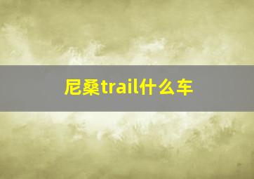 尼桑trail什么车