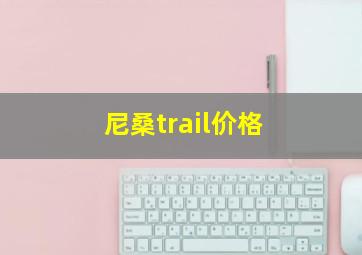 尼桑trail价格