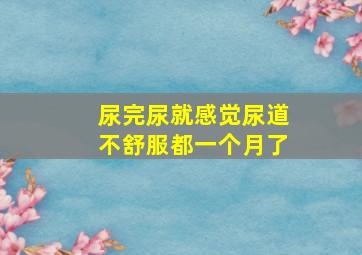 尿完尿就感觉尿道不舒服都一个月了