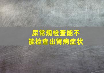 尿常规检查能不能检查出肾病症状