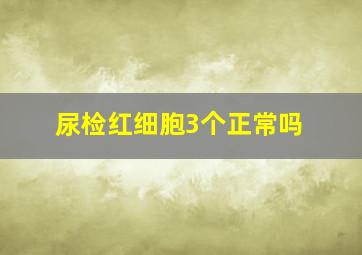 尿检红细胞3个正常吗