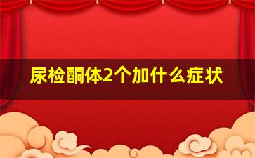 尿检酮体2个加什么症状