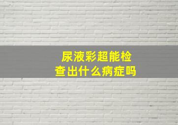 尿液彩超能检查出什么病症吗