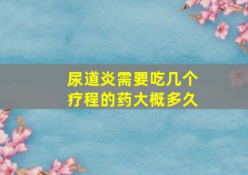 尿道炎需要吃几个疗程的药大概多久