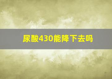 尿酸430能降下去吗