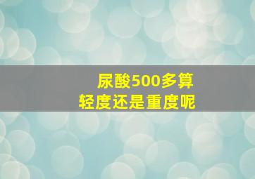 尿酸500多算轻度还是重度呢