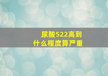 尿酸522高到什么程度算严重