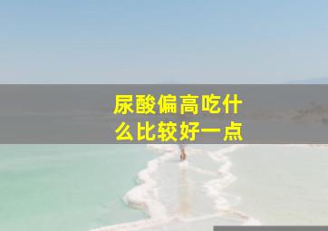 尿酸偏高吃什么比较好一点