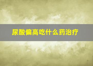 尿酸偏高吃什么药治疗