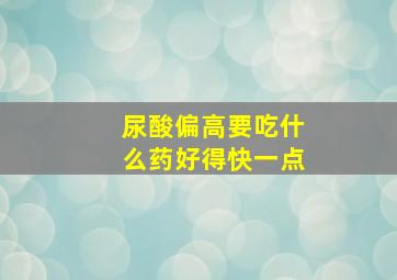 尿酸偏高要吃什么药好得快一点