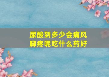 尿酸到多少会痛风脚疼呢吃什么药好