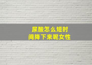 尿酸怎么短时间降下来呢女性