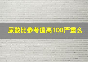 尿酸比参考值高100严重么