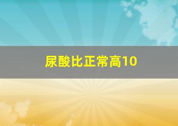 尿酸比正常高10