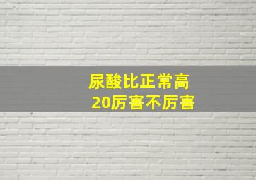 尿酸比正常高20厉害不厉害