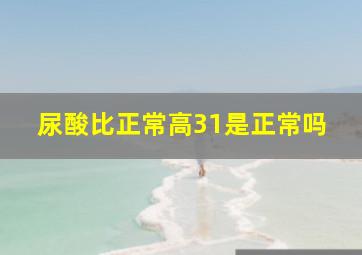 尿酸比正常高31是正常吗