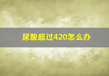 尿酸超过420怎么办