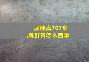 尿酸高707多,肌酐高怎么回事