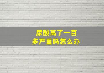 尿酸高了一百多严重吗怎么办