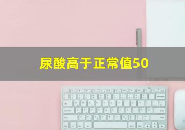 尿酸高于正常值50