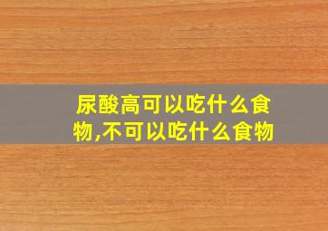 尿酸高可以吃什么食物,不可以吃什么食物